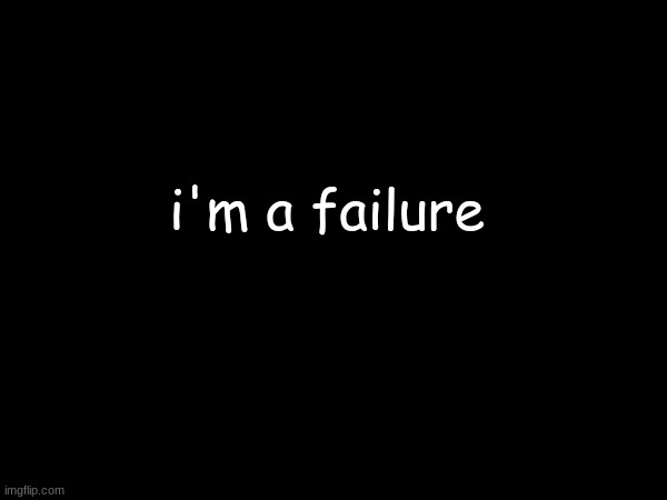 i'm a failure | made w/ Imgflip meme maker