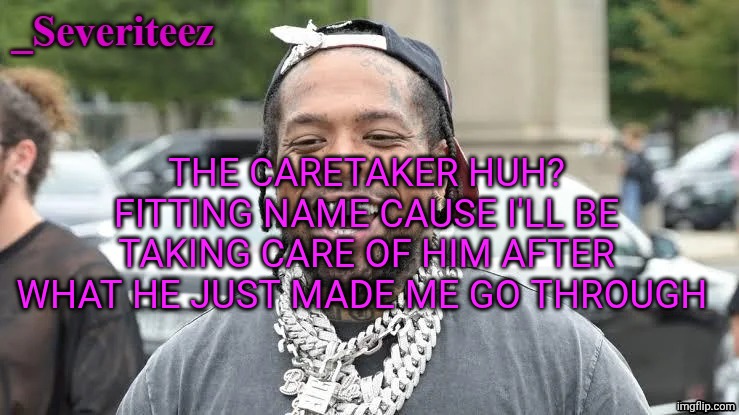 Severiteez Westside Funn announcement template | THE CARETAKER HUH? FITTING NAME CAUSE I'LL BE TAKING CARE OF HIM AFTER WHAT HE JUST MADE ME GO THROUGH | image tagged in severiteez westside funn announcement template | made w/ Imgflip meme maker