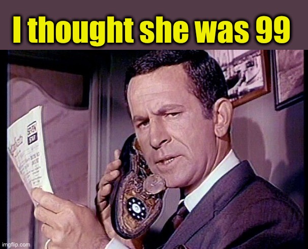 Maxwell Smart | I thought she was 99 | image tagged in maxwell smart | made w/ Imgflip meme maker