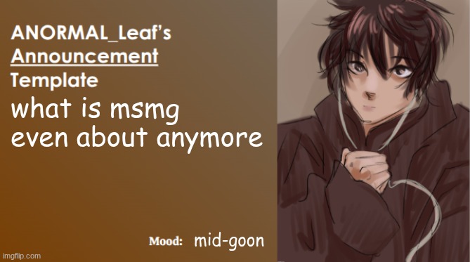 ANORMAL_Leaf Announcement Template | what is msmg even about anymore; mid-goon | image tagged in anormal_leaf announcement template | made w/ Imgflip meme maker