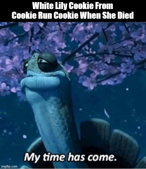 Rest in Spaghetti never Forgetti White Lily Cookie | White Lily Cookie From Cookie Run Cookie When She Died | image tagged in my time has come,cookie run kingdom | made w/ Imgflip meme maker