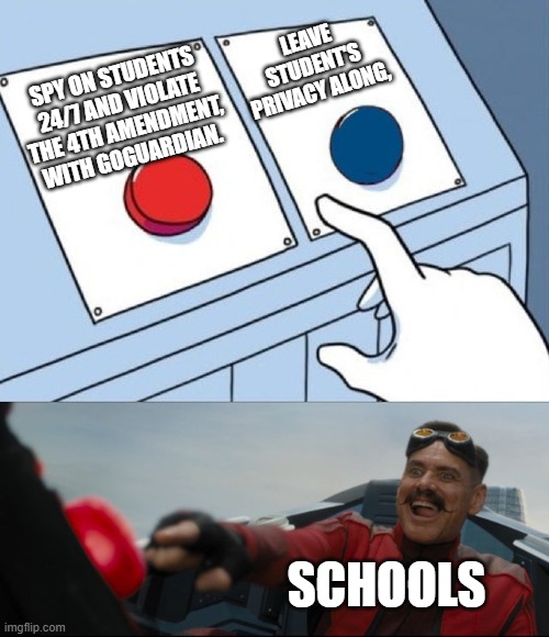 It's ture | LEAVE STUDENT'S PRIVACY ALONG, SPY ON STUDENTS 24/7 AND VIOLATE THE 4TH AMENDMENT, WITH GOGUARDIAN. SCHOOLS | image tagged in robotnik button | made w/ Imgflip meme maker