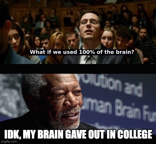 What if we used 100 % of the brain? | IDK, MY BRAIN GAVE OUT IN COLLEGE | image tagged in what if we used 100 of the brain | made w/ Imgflip meme maker