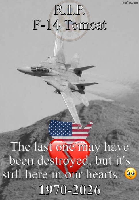 R.I.P. F-14 Tomcat; The last one may have been destroyed, but it's still here in our hearts. 🥹; 1970-2026 | made w/ Imgflip meme maker