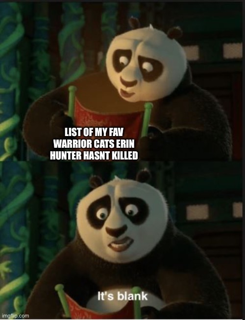 WhywhywhywhywhywhyWHYYYYYYYYYYYYYY | LIST OF MY FAV WARRIOR CATS ERIN HUNTER HASNT KILLED | image tagged in its blank | made w/ Imgflip meme maker