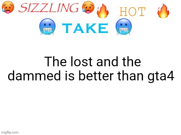 f | The lost and the dammed is better than gta4 | image tagged in sizzling hot take | made w/ Imgflip meme maker