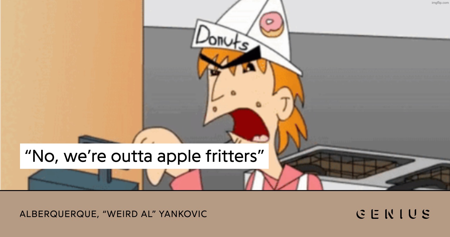 WE'RE OUTTA APPLE FRITTERS | image tagged in we're outta apple fritters | made w/ Imgflip meme maker