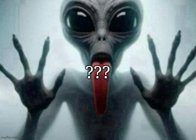 freaky alien | ??? | image tagged in freaky alien | made w/ Imgflip meme maker