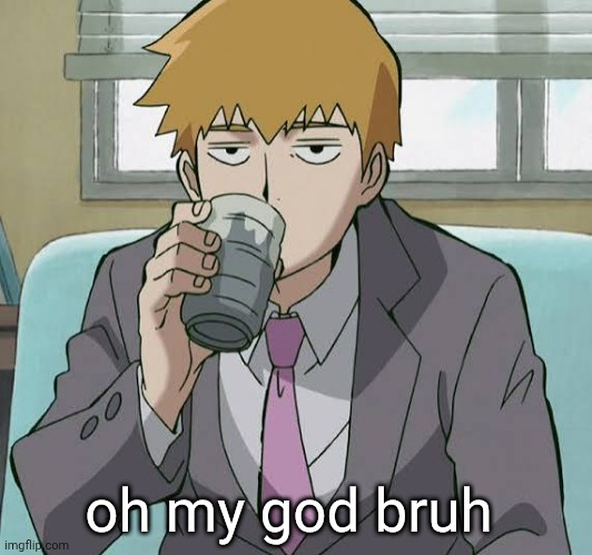 Reigen Arataka | oh my god bruh | image tagged in reigen arataka | made w/ Imgflip meme maker