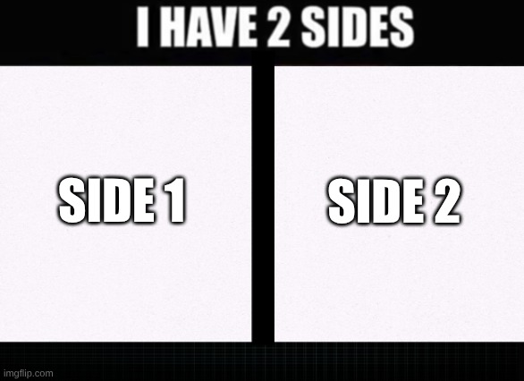 I have two sides | SIDE 2; SIDE 1 | image tagged in i have two sides | made w/ Imgflip meme maker