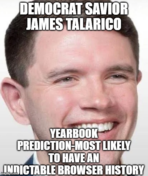 James talarico face | DEMOCRAT SAVIOR JAMES TALARICO; YEARBOOK PREDICTION-MOST LIKELY TO HAVE AN INDICTABLE BROWSER HISTORY | image tagged in james talarico face | made w/ Imgflip meme maker