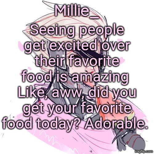 Millie's Metal Gear Rising: Revengeance announcement template | Seeing people get excited over their favorite food is amazing 
Like, aww, did you get your favorite food today? Adorable. | image tagged in millie's metal gear rising revengeance announcement template | made w/ Imgflip meme maker