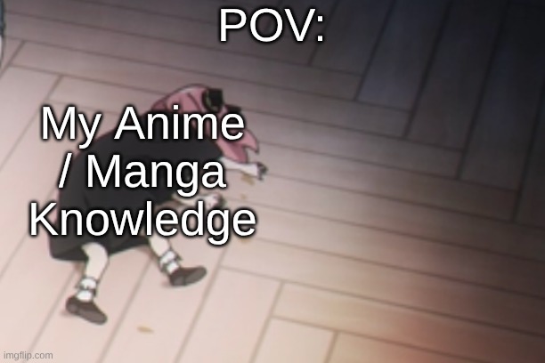 Educate me Please: | POV: My Anime / Manga Knowledge | image tagged in anya dead | made w/ Imgflip meme maker