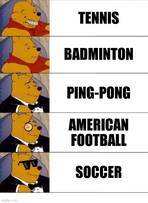 Winnie the Pooh v.20 | TENNIS; BADMINTON; PING-PONG; AMERICAN FOOTBALL; SOCCER | image tagged in winnie the pooh v 20 | made w/ Imgflip meme maker
