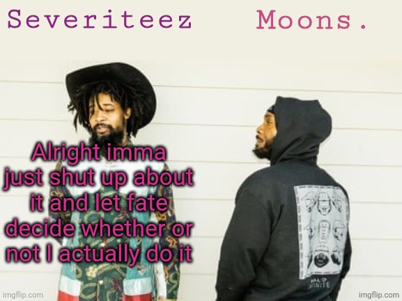 Severiteez & moons danny + peggy shared template | Alright imma just shut up about it and let fate decide whether or not I actually do it | image tagged in severiteez moons danny peggy shared template | made w/ Imgflip meme maker