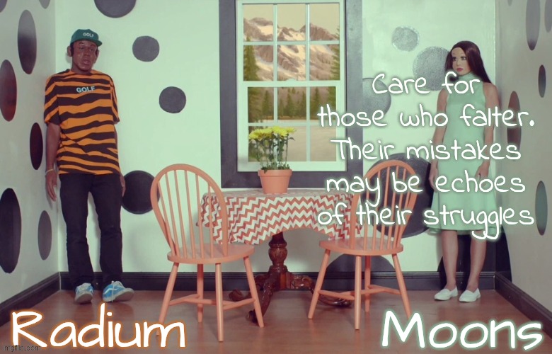 radium n moons - samuel n Salem | Care for those who falter. Their mistakes may be echoes of their struggles | image tagged in radium n moons - samuel n salem | made w/ Imgflip meme maker