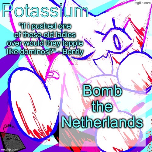 Potassium shitass fucking fuck template fuck | Bomb the Netherlands | image tagged in potassium shitass fucking fuck template fuck | made w/ Imgflip meme maker