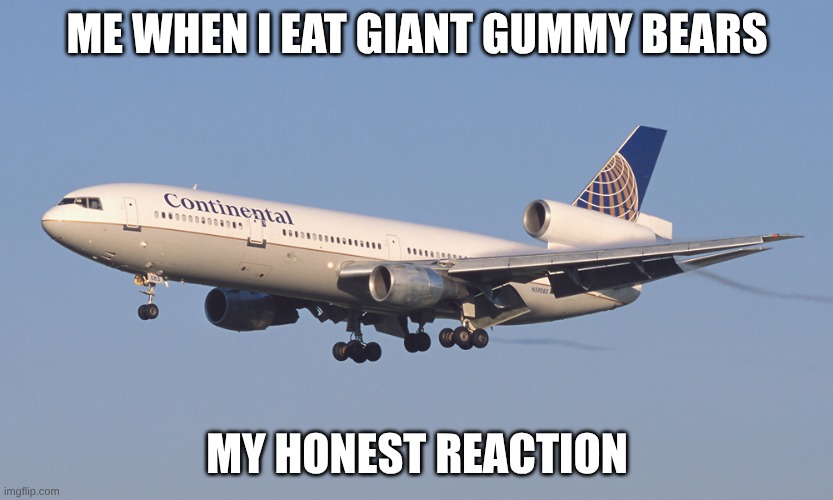 Energetic | ME WHEN I EAT GIANT GUMMY BEARS; MY HONEST REACTION | image tagged in mcdonnell douglas dc-10 of continental airlines | made w/ Imgflip meme maker