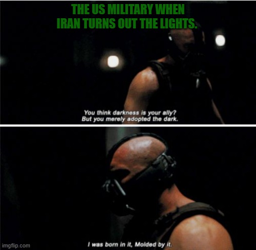 Fight in the dark | THE US MILITARY WHEN IRAN TURNS OUT THE LIGHTS. | image tagged in bane darkness is your ally | made w/ Imgflip meme maker