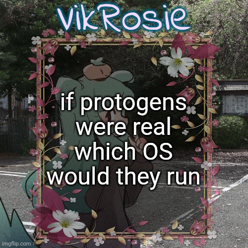 Rose's Tanger Temp | if protogens were real which OS would they run | image tagged in rose's tanger temp | made w/ Imgflip meme maker