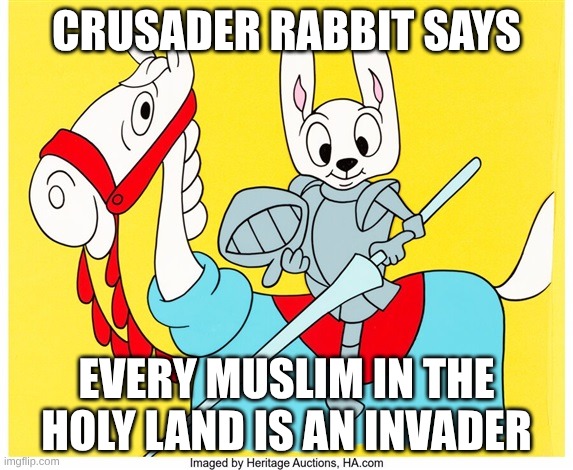Crusader Rabbit Defends The Holy Land | CRUSADER RABBIT SAYS; EVERY MUSLIM IN THE HOLY LAND IS AN INVADER | image tagged in crusades,jihad | made w/ Imgflip meme maker