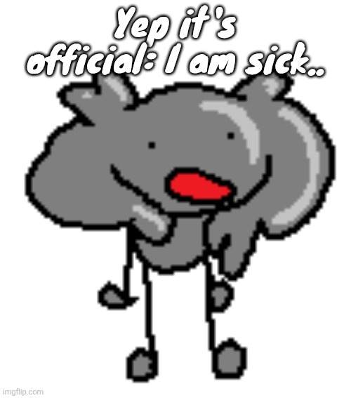 da scrimbluh | Yep it's official: I am sick.. | image tagged in da scrimbluh | made w/ Imgflip meme maker