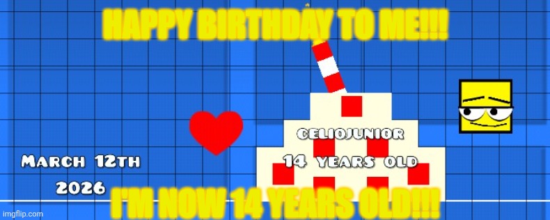 deserves to be in the gd stream bc it's made in gd | HAPPY BIRTHDAY TO ME!!! I'M NOW 14 YEARS OLD!!! | image tagged in happy birthday,celiojunior,memes,geometry dash | made w/ Imgflip meme maker