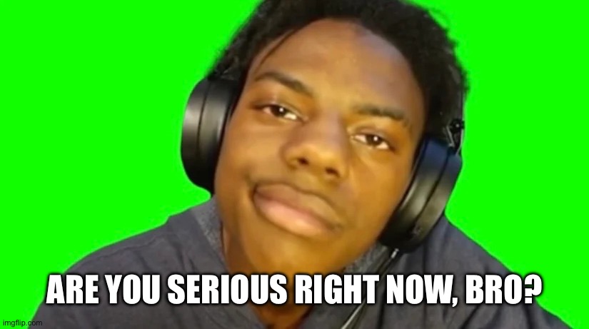 IshowSpeed Are you serious right now bro? | ARE YOU SERIOUS RIGHT NOW, BRO? | image tagged in ishowspeed are you serious right now bro | made w/ Imgflip meme maker