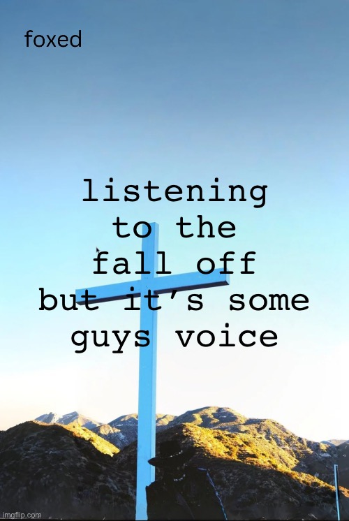 foxed jpeg temp | listening to the fall off but it’s some guys voice | image tagged in foxed jpeg temp | made w/ Imgflip meme maker
