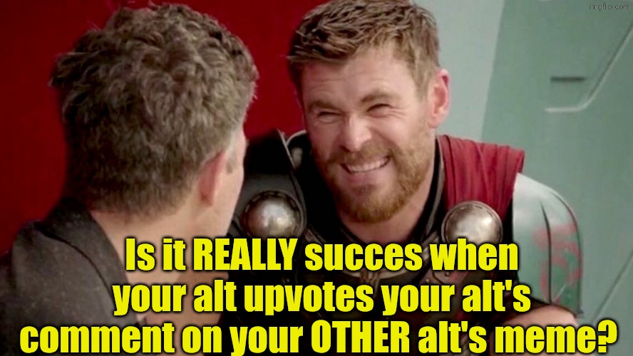 Is it REALLY succes when your alt upvotes your alt's comment on your OTHER alt's meme? | image tagged in is it really though | made w/ Imgflip meme maker