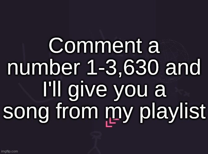 vik's image | Comment a number 1-3,630 and I'll give you a song from my playlist | image tagged in vik's image | made w/ Imgflip meme maker