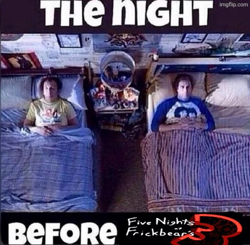 The night before Frickbears 3 | image tagged in the night before | made w/ Imgflip meme maker