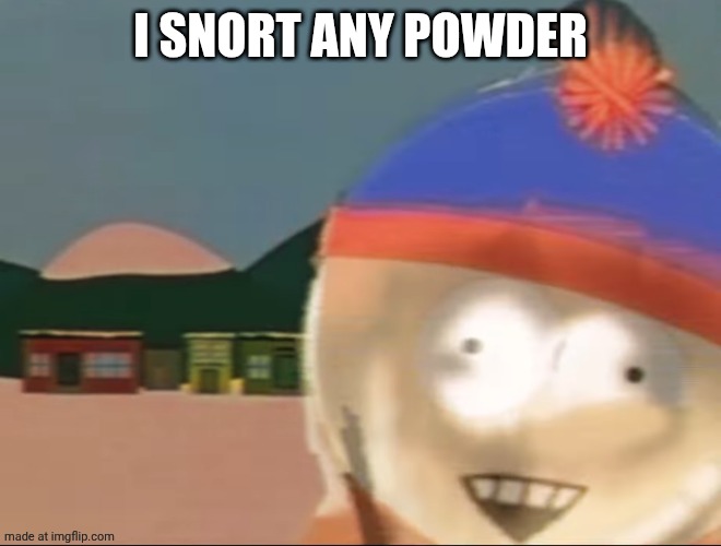 I just snorted dirt | I SNORT ANY POWDER | image tagged in stan | made w/ Imgflip meme maker