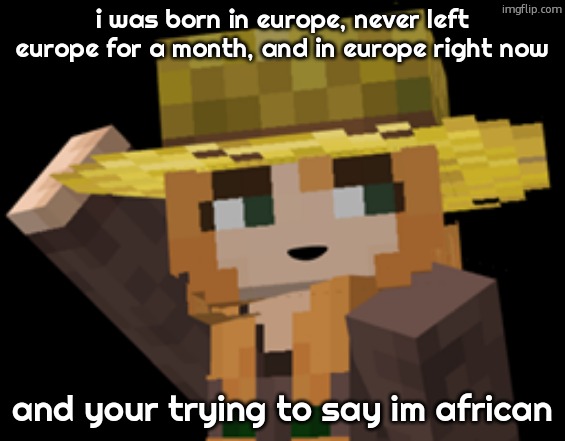 minecraft female farmer villager | i was born in europe, never left europe for a month, and in europe right now; and your trying to say im african | image tagged in minecraft female farmer villager | made w/ Imgflip meme maker