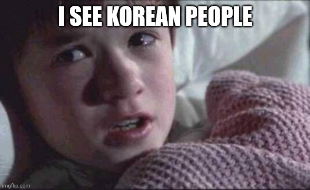 I See Dead People Meme | I SEE KOREAN PEOPLE | image tagged in memes,i see dead people | made w/ Imgflip meme maker
