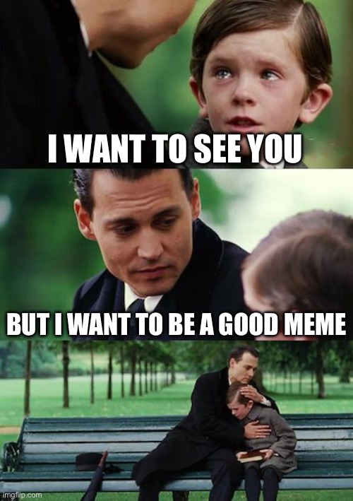 Finding Neverland Meme | I WANT TO SEE YOU; BUT I WANT TO BE A GOOD MEME | image tagged in memes,finding neverland | made w/ Imgflip meme maker