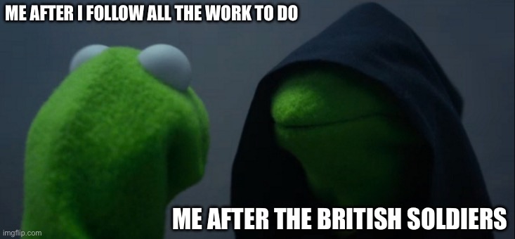 Evil Kermit Meme | ME AFTER I FOLLOW ALL THE WORK TO DO; ME AFTER THE BRITISH SOLDIERS | image tagged in memes,evil kermit | made w/ Imgflip meme maker