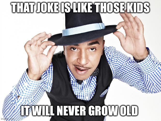 Lou Bega | THAT JOKE IS LIKE THOSE KIDS IT WILL NEVER GROW OLD | image tagged in lou bega | made w/ Imgflip meme maker
