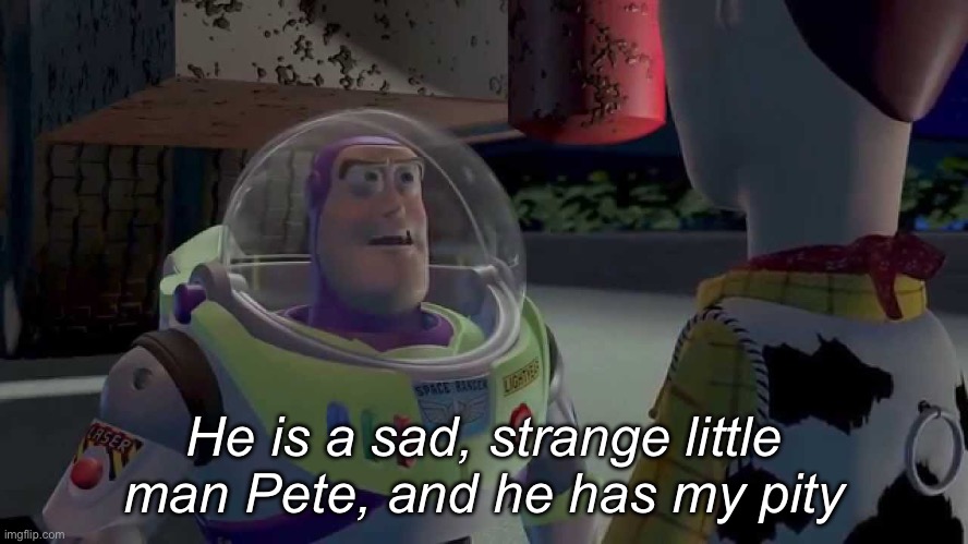 You are a sad, strange little man | He is a sad, strange little man Pete, and he has my pity | image tagged in you are a sad strange little man | made w/ Imgflip meme maker