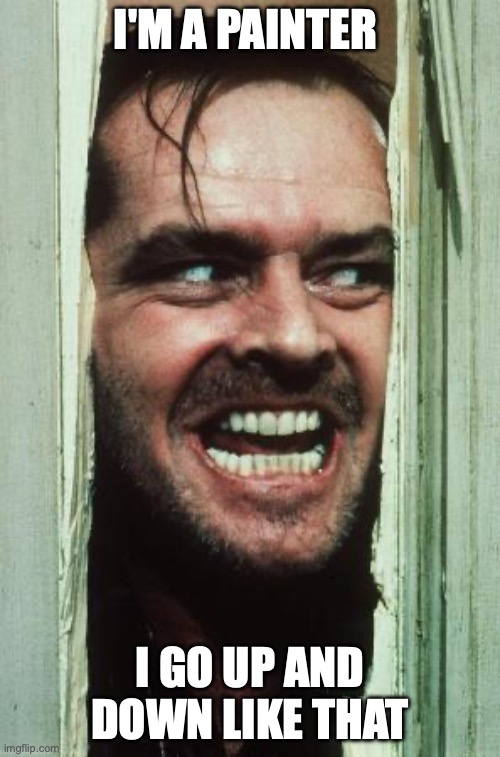 Here's Johnny Meme | I'M A PAINTER; I GO UP AND DOWN LIKE THAT | image tagged in memes,here's johnny | made w/ Imgflip meme maker