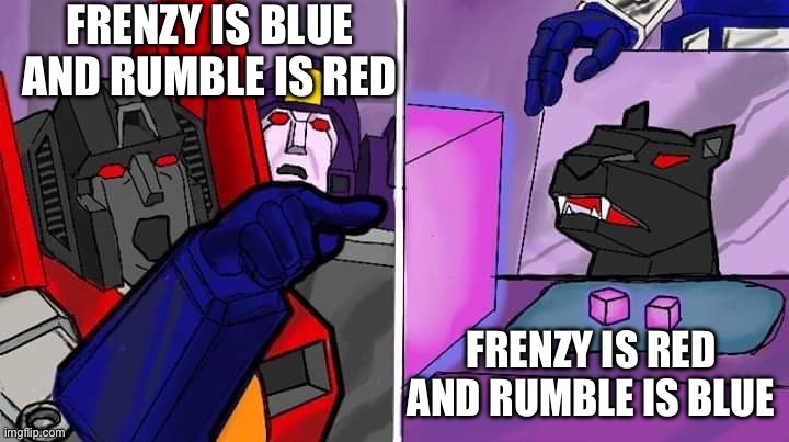 This debate has been going on since the beginning of the franchise and I’m on the firrib side | FRENZY IS BLUE AND RUMBLE IS RED; FRENZY IS RED AND RUMBLE IS BLUE | image tagged in transformer yells at cat,transformers | made w/ Imgflip meme maker