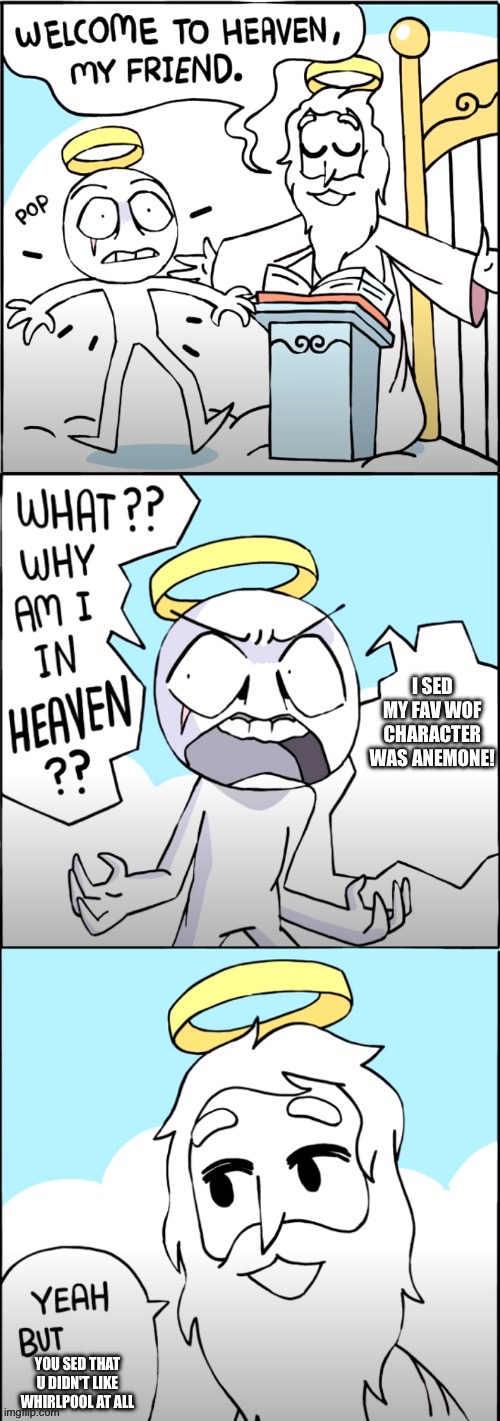 Good boi | I SED MY FAV WOF CHARACTER WAS ANEMONE! YOU SED THAT U DIDN'T LIKE WHIRLPOOL AT ALL | image tagged in why am i in heaven | made w/ Imgflip meme maker
