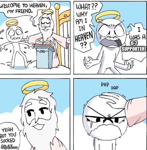 6-7=(mad face) | 6-7 SUPPORTER! | image tagged in why am i in heaven | made w/ Imgflip meme maker