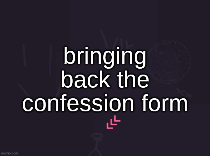 forms.gle/rDryuNVn7XpaHeDP6 | bringing back the confession form | image tagged in vik's image | made w/ Imgflip meme maker