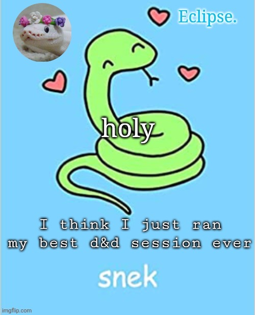am happy :D | holy; I think I just ran my best d&d session ever | image tagged in h | made w/ Imgflip meme maker