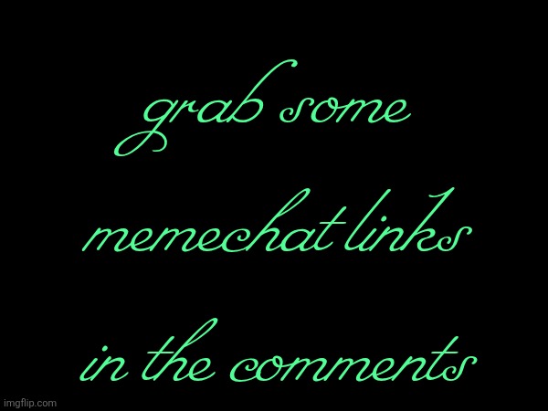 grab some memechat links in the comments | made w/ Imgflip meme maker