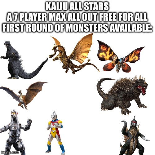 I’m planning on releasing as many rounds of kaiju as possible until I have all I know | KAIJU ALL STARS
A 7 PLAYER MAX ALL OUT FREE FOR ALL
FIRST ROUND OF MONSTERS AVAILABLE: | image tagged in memes,blank transparent square | made w/ Imgflip meme maker