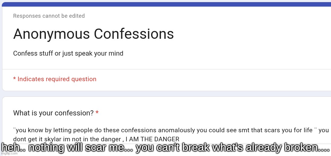 i know youre somewhere out there i know youre somewhere somewhere | heh.. nothing will scar me... you can't break what's already broken.... | made w/ Imgflip meme maker