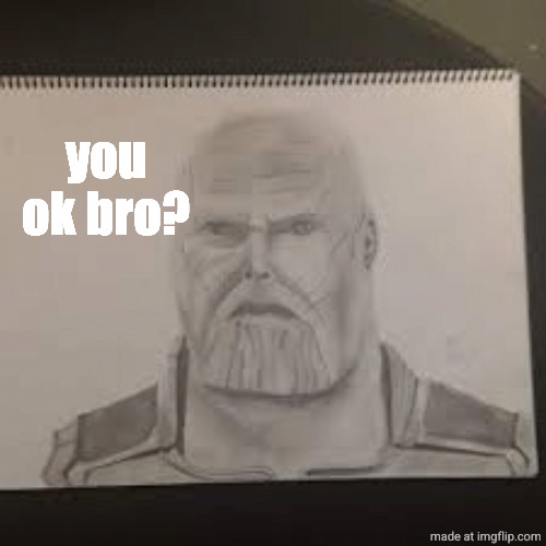 Confused Thanos | you ok bro? | image tagged in confused thanos | made w/ Imgflip meme maker