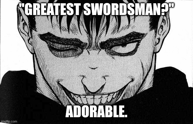 "GREATEST SWORDSMAN?" ADORABLE. | image tagged in guts smile | made w/ Imgflip meme maker